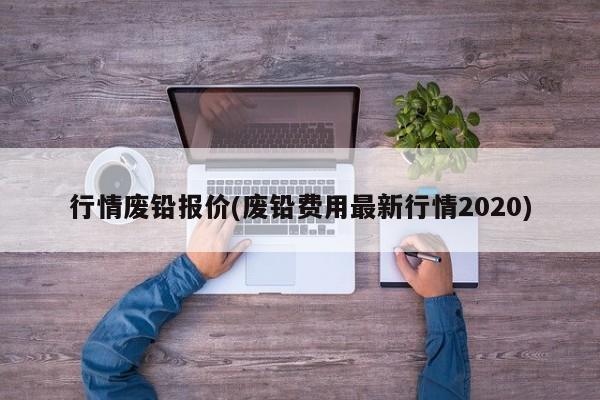 行情废铅报价(废铅费用最新行情2020)
