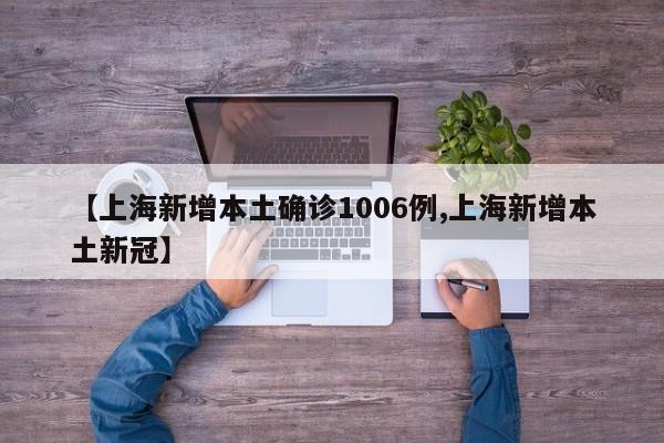 【上海新增本土确诊1006例,上海新增本土新冠】