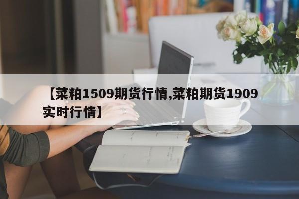 【菜粕1509期货行情,菜粕期货1909实时行情】