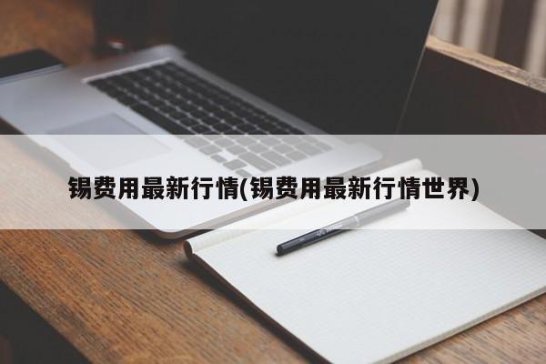 锡费用最新行情(锡费用最新行情世界)