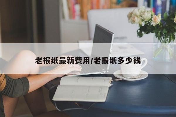 老报纸最新费用/老报纸多少钱