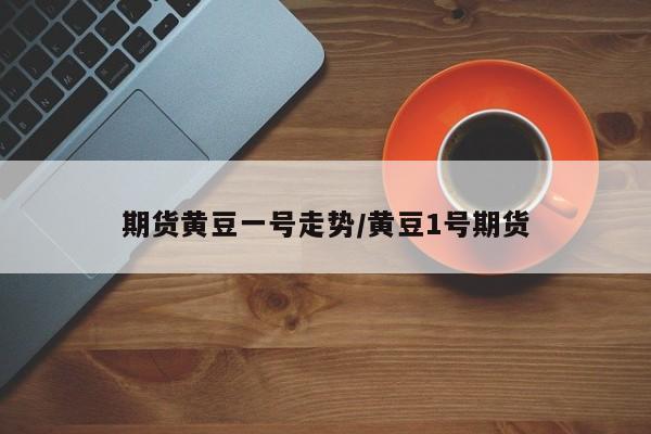 期货黄豆一号走势/黄豆1号期货