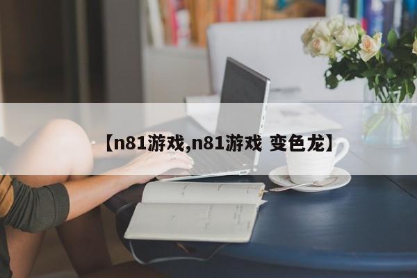 【n81游戏,n81游戏 变色龙】