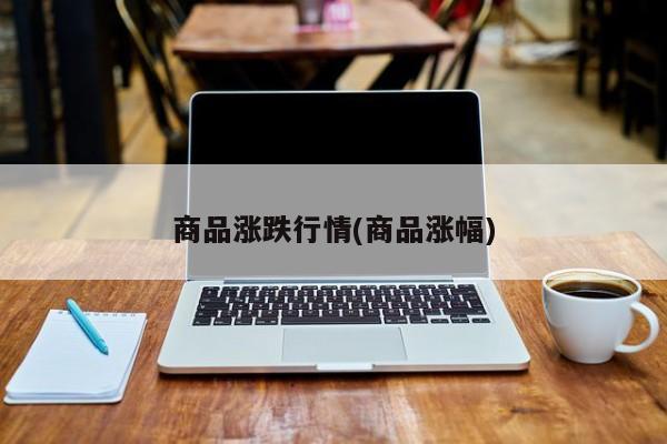 商品涨跌行情(商品涨幅)