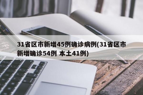 31省区市新增45例确诊病例(31省区市新增确诊54例 本土41例)