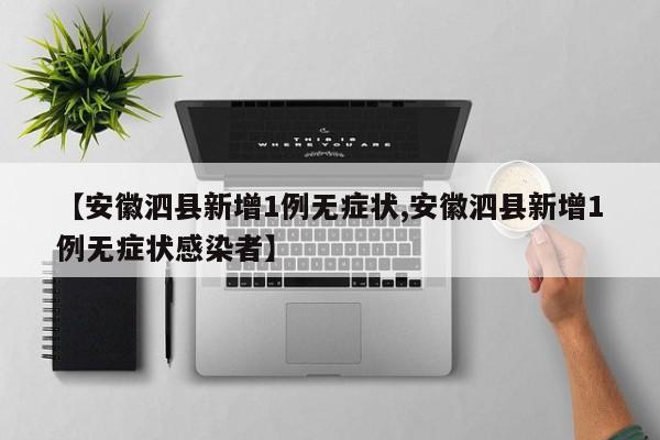 【安徽泗县新增1例无症状,安徽泗县新增1例无症状感染者】
