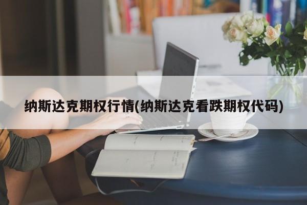 纳斯达克期权行情(纳斯达克看跌期权代码)
