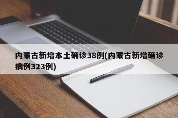 内蒙古新增本土确诊38例(内蒙古新增确诊病例323例)