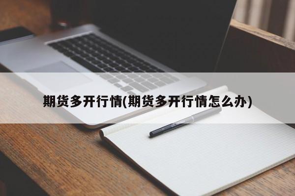 期货多开行情(期货多开行情怎么办)