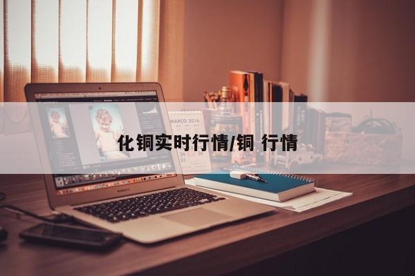 化铜实时行情/铜 行情