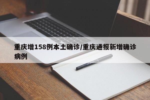 重庆增158例本土确诊/重庆通报新增确诊病例