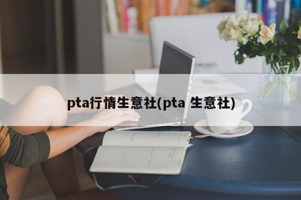 pta行情生意社(pta 生意社)