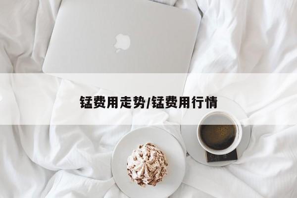 锰费用走势/锰费用行情