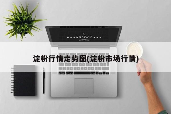淀粉行情走势图(淀粉市场行情)