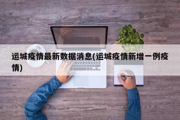 运城疫情最新数据消息(运城疫情新增一例疫情)