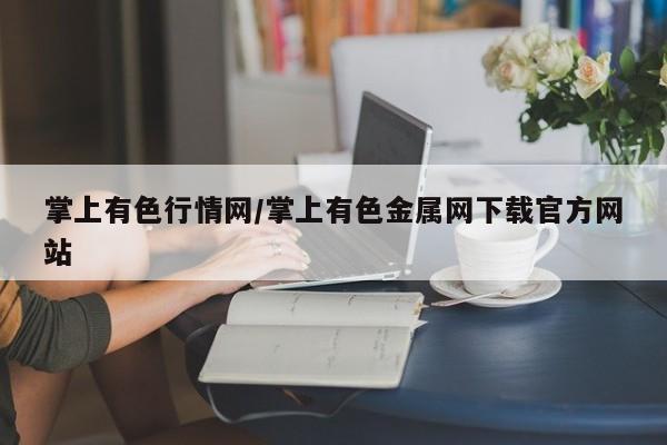 掌上有色行情网/掌上有色金属网下载官方网站