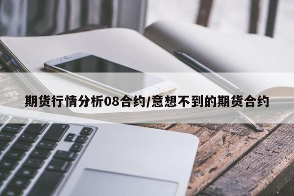 期货行情分析08合约/意想不到的期货合约