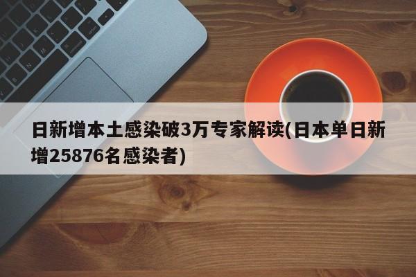 日新增本土感染破3万专家解读(日本单日新增25876名感染者)
