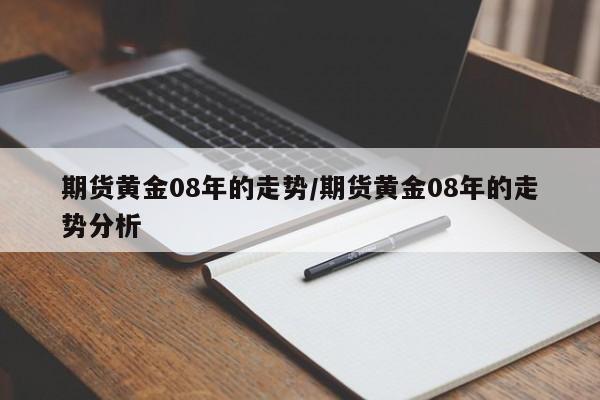 期货黄金08年的走势/期货黄金08年的走势分析
