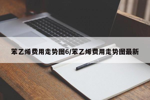 苯乙烯费用走势图6/苯乙烯费用走势图最新
