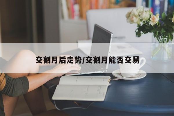 交割月后走势/交割月能否交易