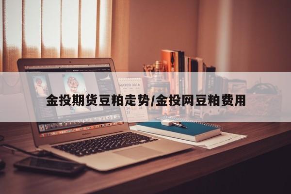 金投期货豆粕走势/金投网豆粕费用