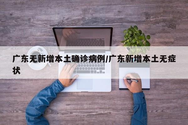广东无新增本土确诊病例/广东新增本土无症状