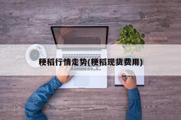 粳稻行情走势(粳稻现货费用)