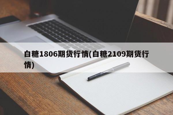 白糖1806期货行情(白糖2109期货行情)